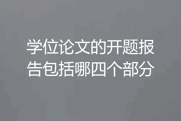 学位论文的开题报告包括哪四个部分