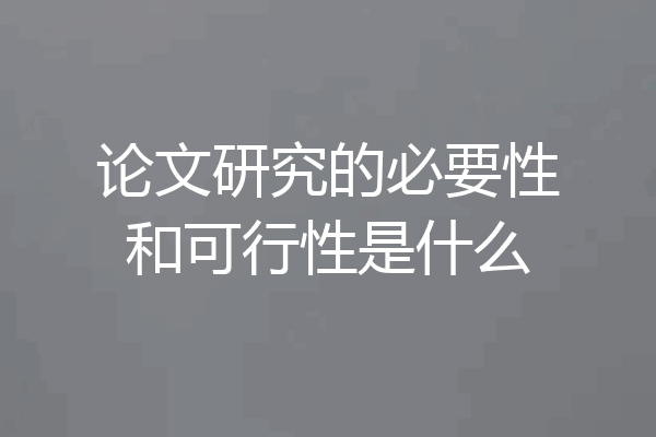 论文研究的必要性和可行性是什么