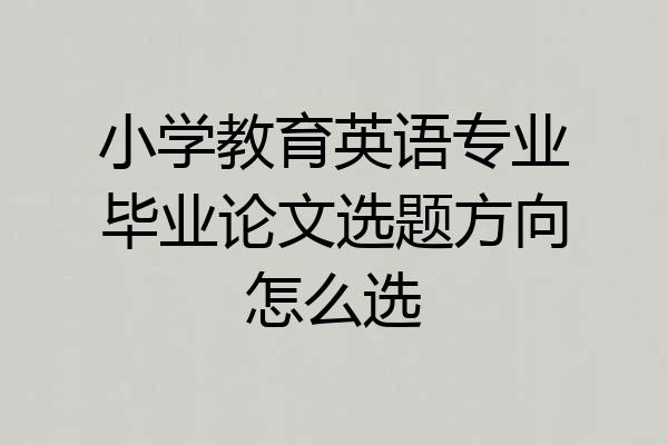 小学教育英语专业毕业论文选题方向怎么选