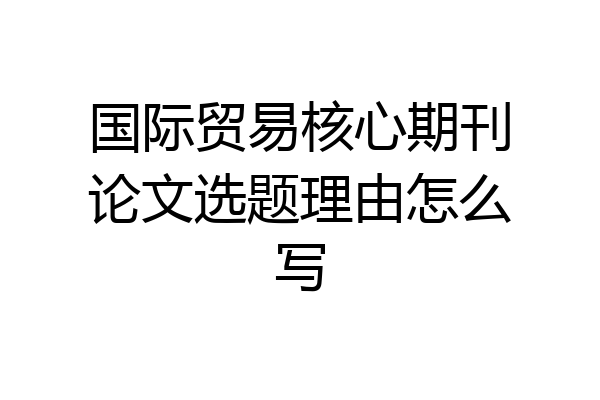 国际贸易核心期刊论文选题理由怎么写