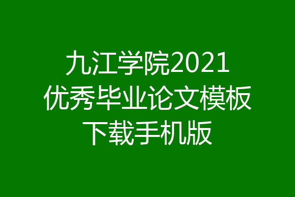 九江学院2021优秀毕业论文模板下载手机版