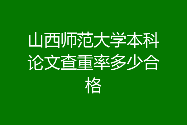 山西师范大学本科论文查重率多少合格