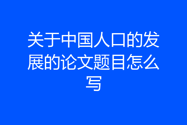 关于中国人口的发展的论文题目怎么写