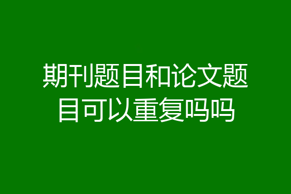 期刊题目和论文题目可以重复吗吗