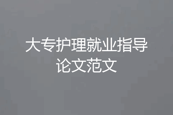大专护理就业指导论文范文