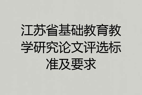 江苏省基础教育教学研究论文评选标准及要求