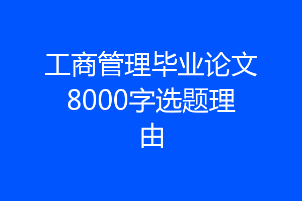 工商管理毕业论文8000字选题理由