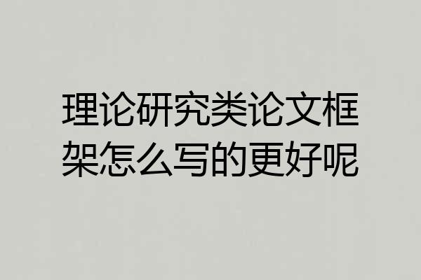 理论研究类论文框架怎么写的更好呢