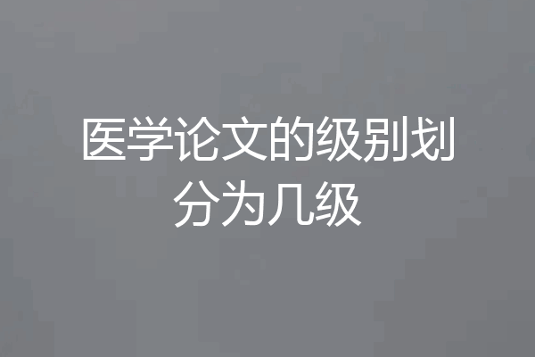 医学论文的级别划分为几级