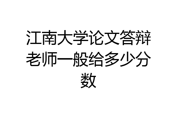 江南大学论文答辩老师一般给多少分数