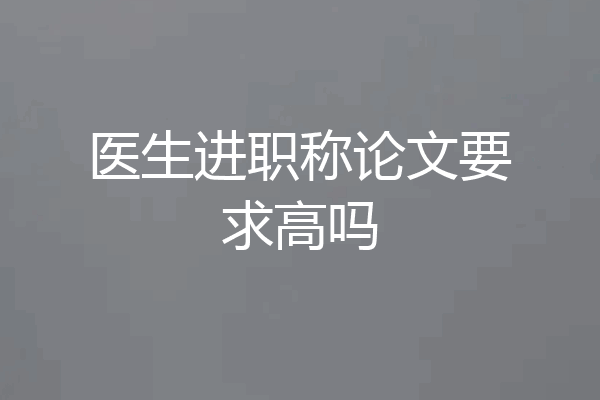 医生进职称论文要求高吗