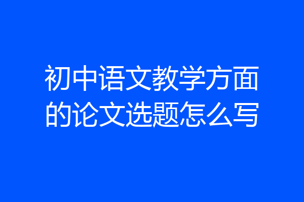 初中语文教学方面的论文选题怎么写