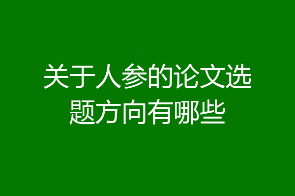 关于人参的论文选题方向有哪些