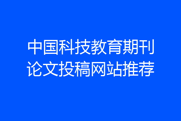 中国科技教育期刊论文投稿网站推荐