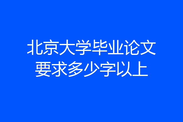 北京大学毕业论文要求多少字以上