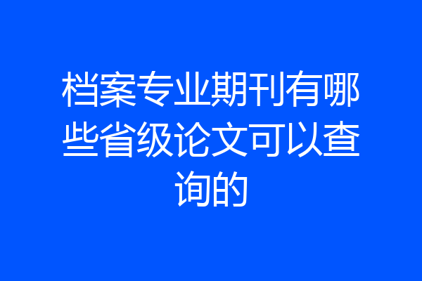 档案专业期刊有哪些省级论文可以查询的