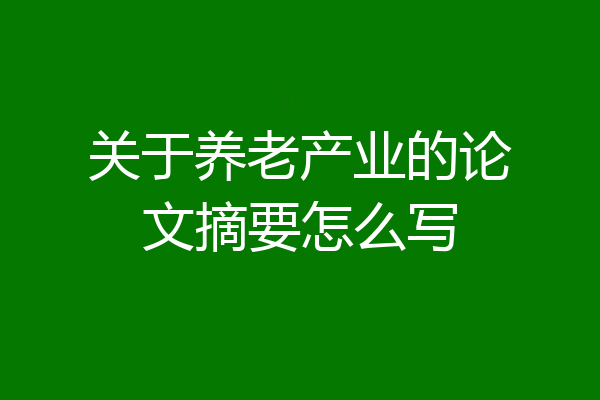 关于养老产业的论文摘要怎么写