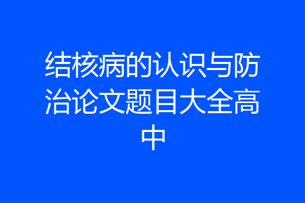 结核病的认识与防治论文题目大全高中