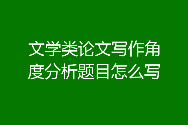 文学类论文写作角度分析题目怎么写