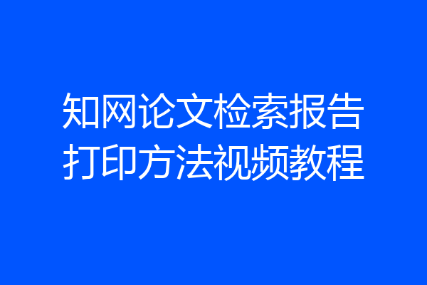 知网论文检索报告打印方法视频教程