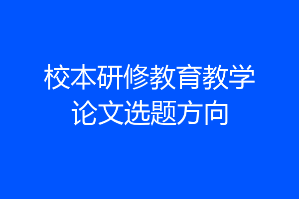 校本研修教育教学论文选题方向