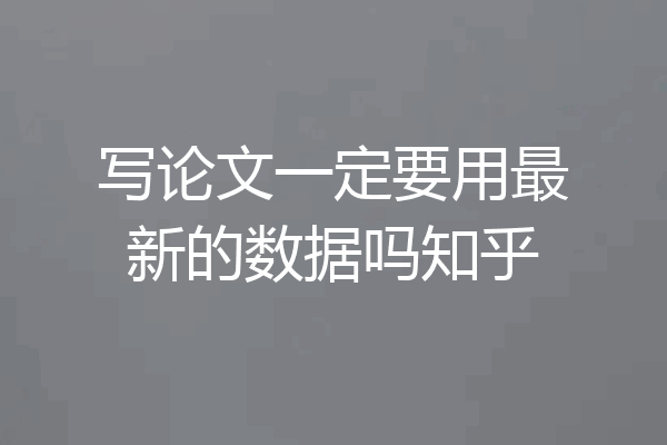 写论文一定要用最新的数据吗知乎