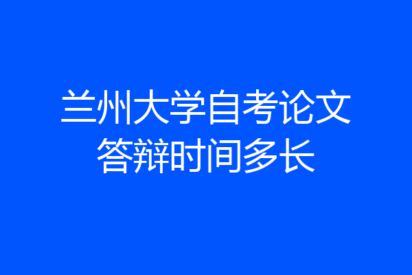 兰州大学自考论文答辩时间多长