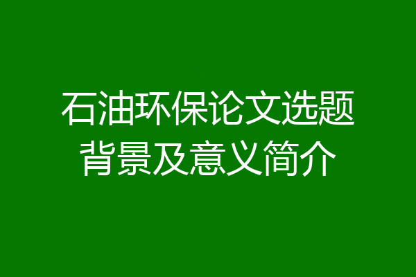 石油环保论文选题背景及意义简介