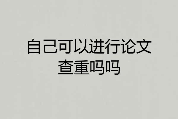 自己可以进行论文查重吗吗
