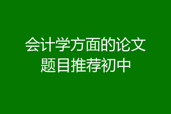 会计学方面的论文题目推荐初中