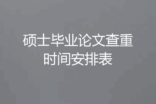 硕士毕业论文查重时间安排表