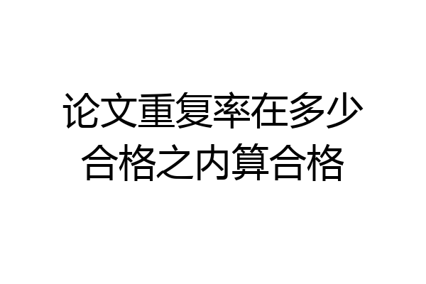 论文重复率在多少合格之内算合格