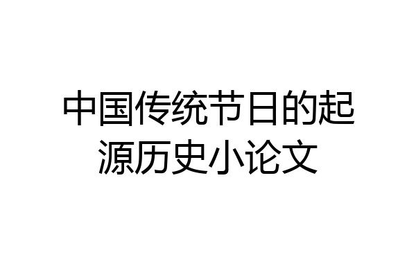 中国传统节日的起源历史小论文