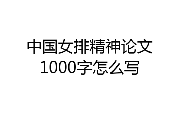 中国女排精神论文1000字怎么写