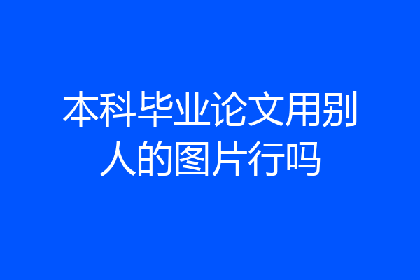 本科毕业论文用别人的图片行吗