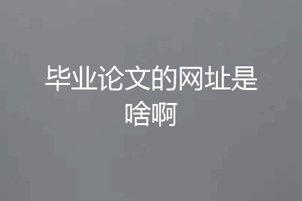 毕业论文的网址是啥啊