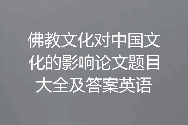佛教文化对中国文化的影响论文题目大全及答案英语