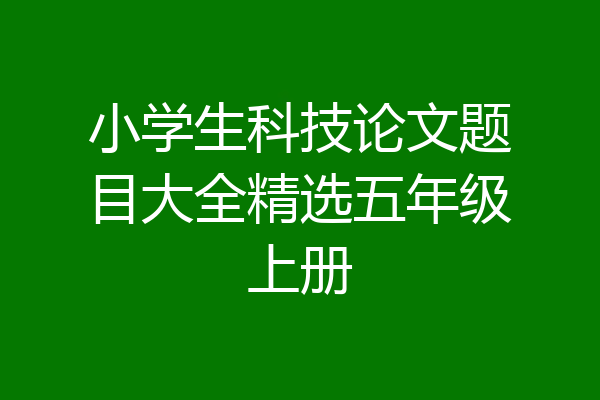 小学生科技论文题目大全精选五年级上册