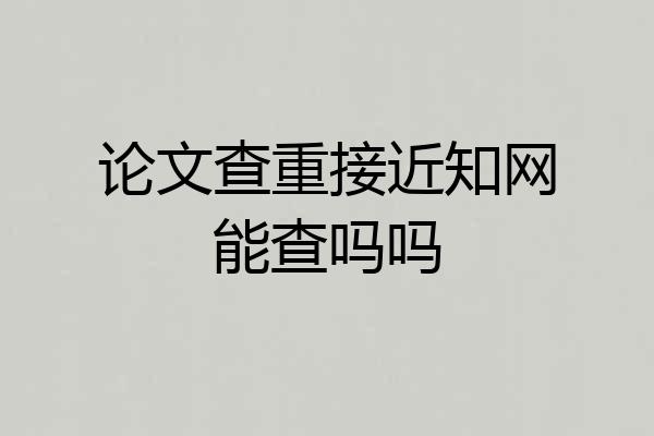 论文查重接近知网能查吗吗