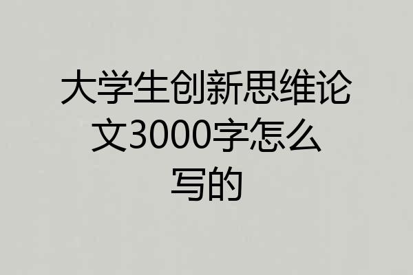 大学生创新思维论文3000字怎么写的