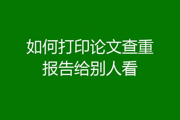 如何打印论文查重报告给别人看