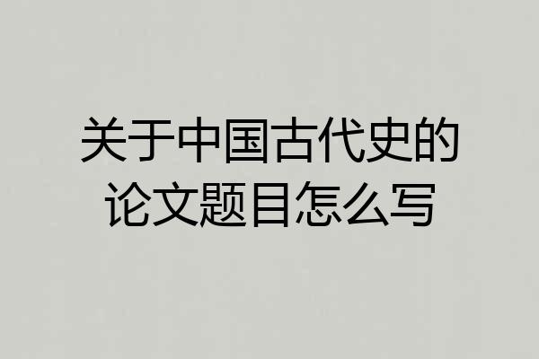 关于中国古代史的论文题目怎么写