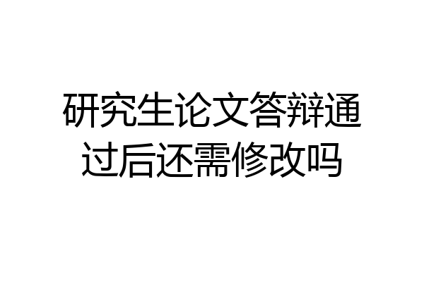 研究生论文答辩通过后还需修改吗
