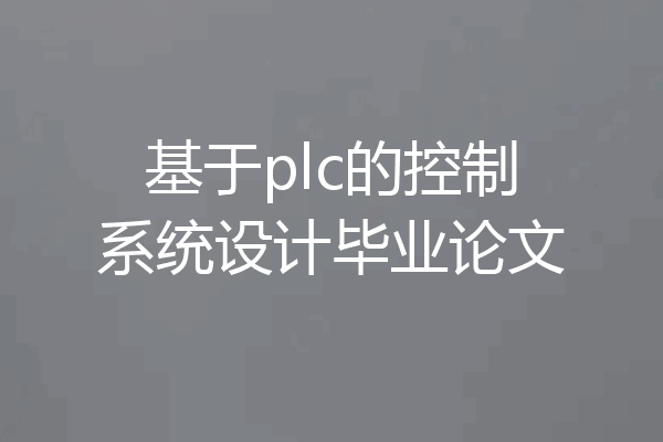 基于plc的控制系统设计毕业论文