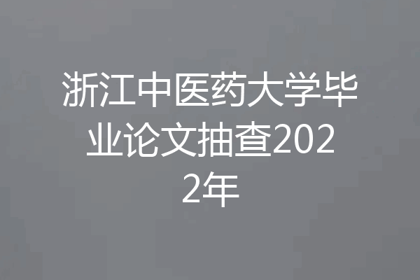 浙江中医药大学毕业论文抽查2022年