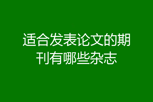 适合发表论文的期刊有哪些杂志