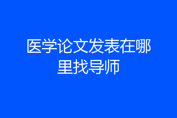 医学论文发表在哪里找导师