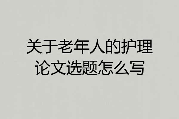 关于老年人的护理论文选题怎么写