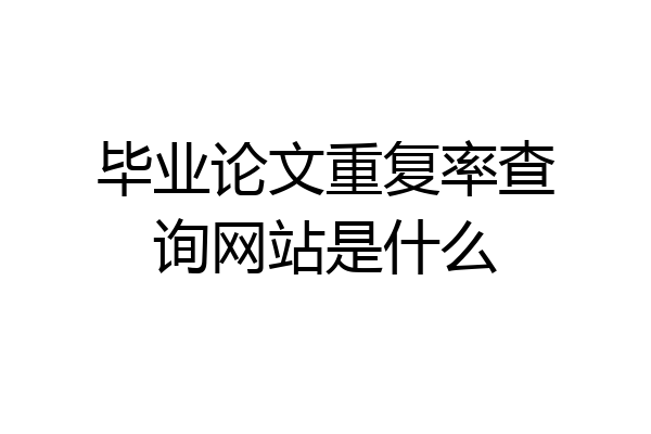 毕业论文重复率查询网站是什么