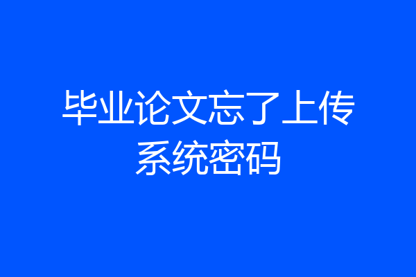 毕业论文忘了上传系统密码